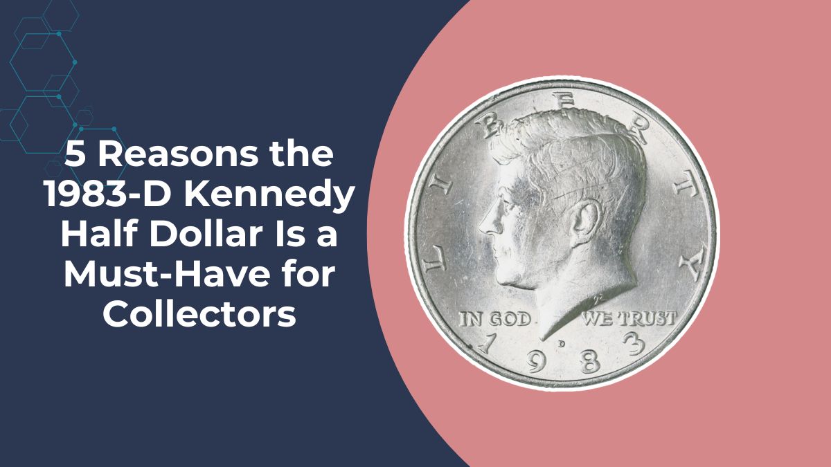 5 Reasons the 1983-D Kennedy Half Dollar Is a Must-Have for Collectors
