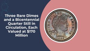 Three Rare Dimes and a Bicentennial Quarter Still in Circulation, Each Valued at $170 Million