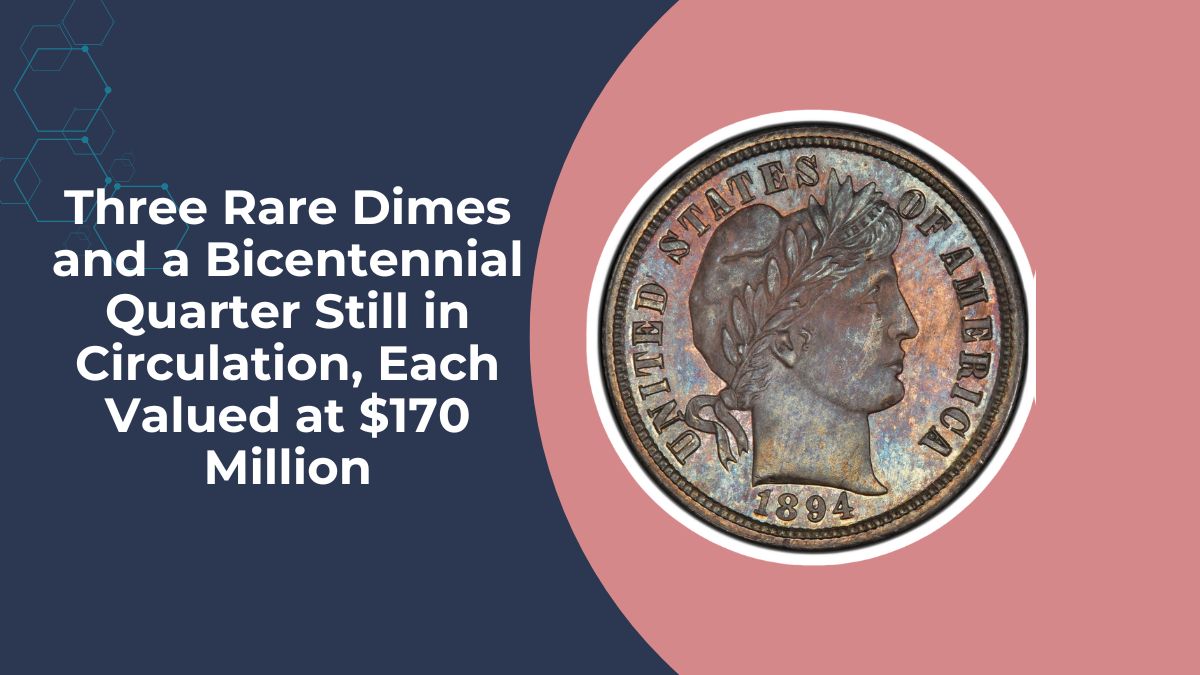 Three Rare Dimes and a Bicentennial Quarter Still in Circulation, Each Valued at $170 Million
