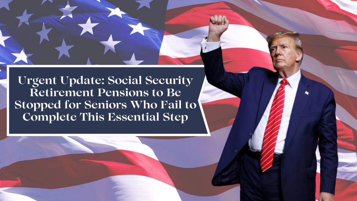 Urgent Update: Social Security Retirement Pensions to Be Stopped for Seniors Who Fail to Complete This Essential Step