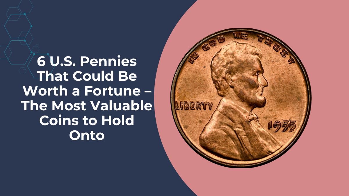 6 U.S. Pennies That Could Be Worth a Fortune – The Most Valuable Coins to Hold Onto